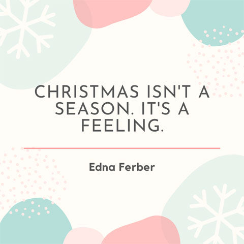 Christmas isn't a season, it's a feeling- Edna Ferber Christmas quote.